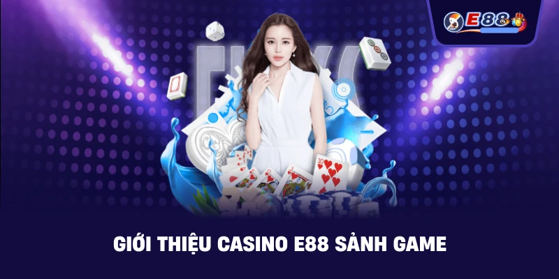 Giới Thiệu casino E88 – Sảnh casino online an toàn - silox